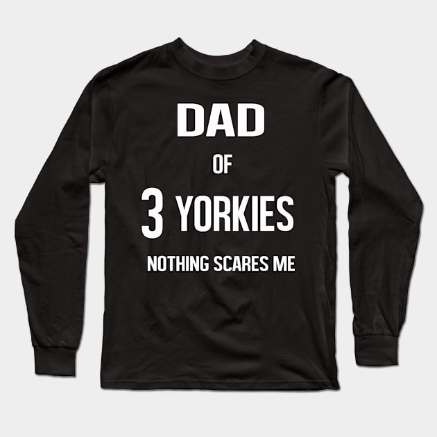 Dad of 3 Yorkies Nothing Scared Me Long Sleeve T-Shirt by familycuteycom